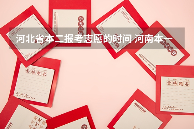 河北省本二报考志愿的时间 河南本一本二志愿填报时间