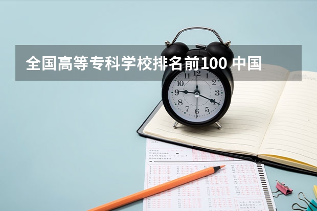 全国高等专科学校排名前100 中国最好的专科是哪几所学校