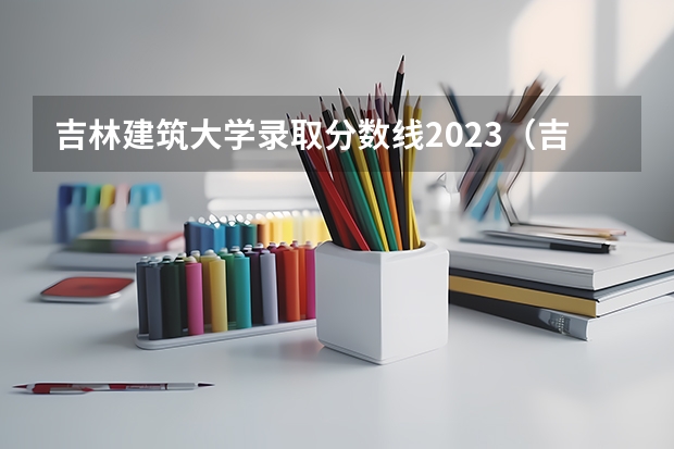 吉林建筑大学录取分数线2023（吉林建筑大学录取分数线）