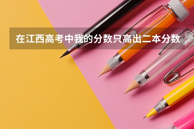 在江西高考中我的分数只高出二本分数线10分,我该如何挑志愿者,报大学