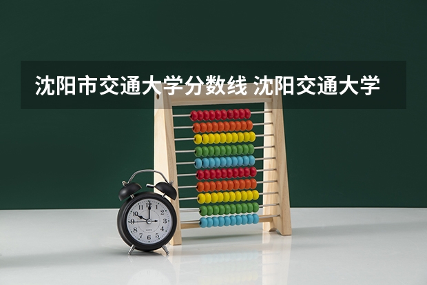 沈阳市交通大学分数线 沈阳交通大学分数线