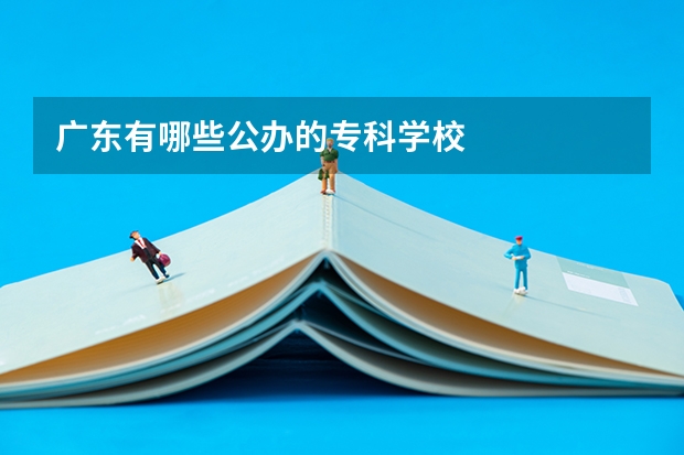 广东有哪些公办的专科学校