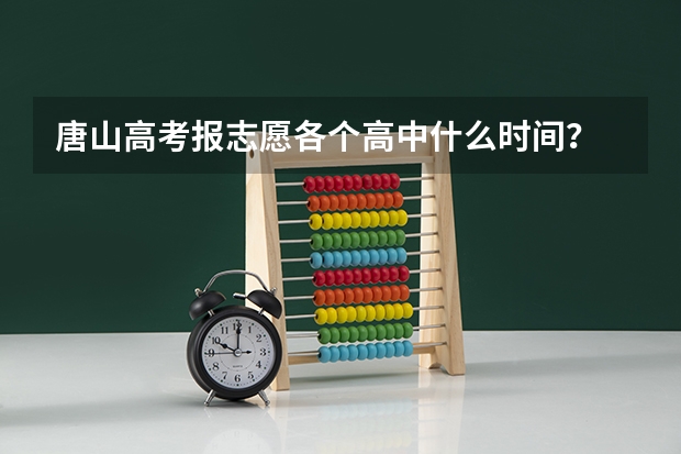 唐山高考报志愿各个高中什么时间?