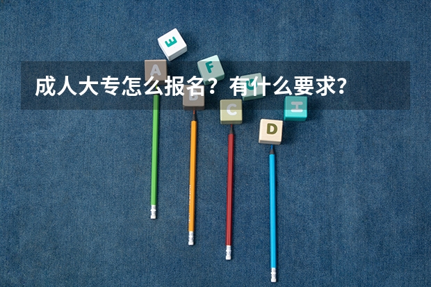 成人大专怎么报名?有什么要求?
