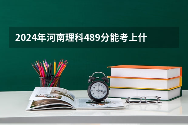 2024年河南理科489分能考上什么大学?