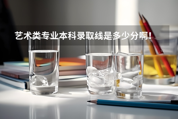 艺术类专业本科录取线是多少分啊!