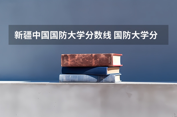 新疆中国国防大学分数线 国防大学分数线