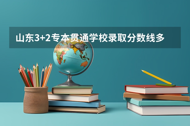 山东3+2专本贯通学校录取分数线多少分