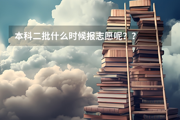 本科二批什么时候报志愿呢??