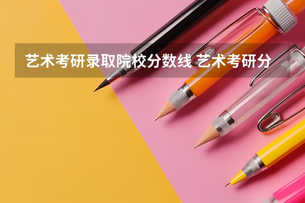 艺术考研录取院校分数线 艺术考研分数线2023