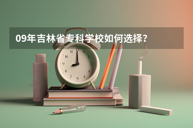 09年吉林省专科学校如何选择?