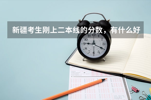 新疆考生刚上二本线的分数,有什么好学校推荐?