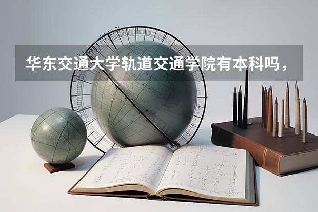 华东交通大学轨道交通学院有本科吗,具体是什么专业?