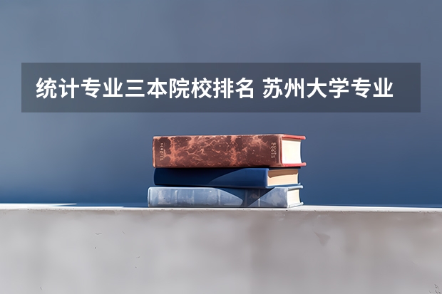 统计专业三本院校排名 苏州大学专业排名一览表