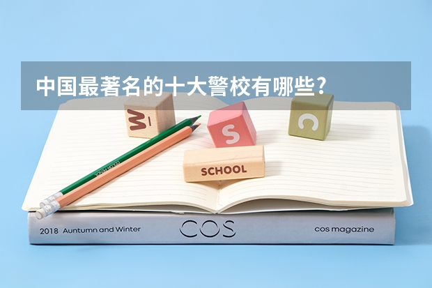 中国最著名的十大警校有哪些?