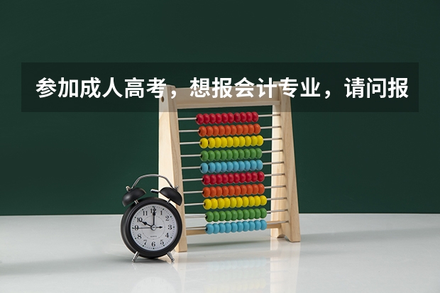 参加成人高考,想报会计专业,请问报哪个学校比较好?