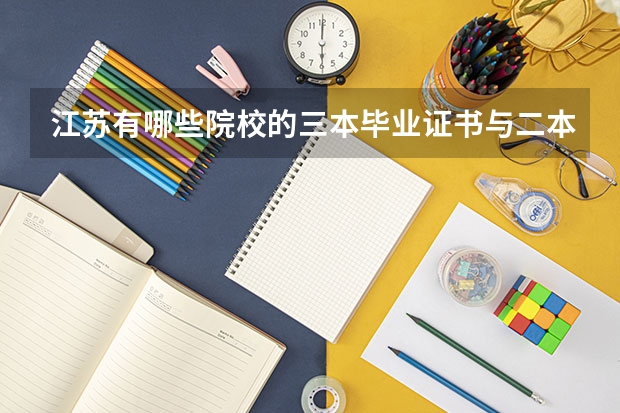 江苏有哪些院校的三本毕业证书与二本是完全一样的，拿的是本部的毕业证？、