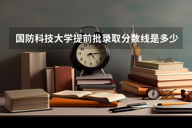 国防科技大学提前批录取分数线是多少?