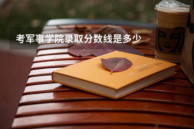 考军事学院录取分数线是多少