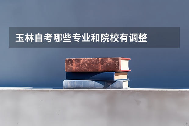玉林自考哪些专业和院校有调整
