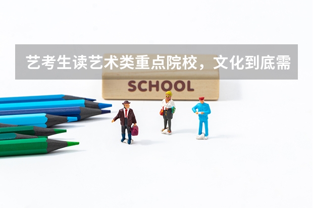 艺考生读艺术类重点院校,文化到底需要多少分?