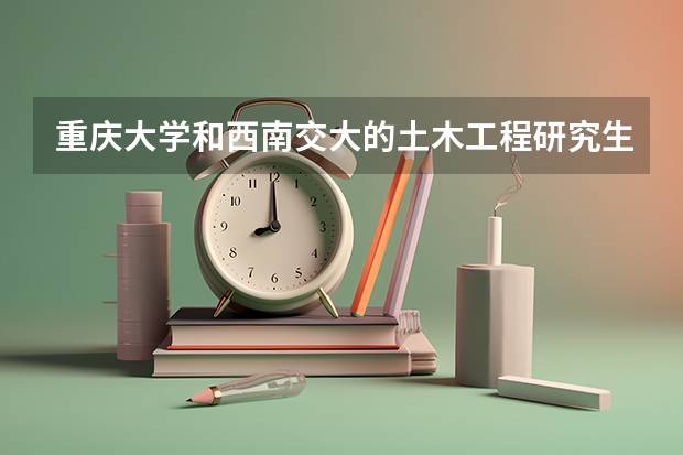重庆大学和西南交大的土木工程研究生哪个更容易考一些呢?