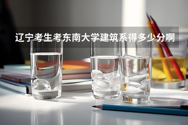 辽宁考生考东南大学建筑系得多少分啊???