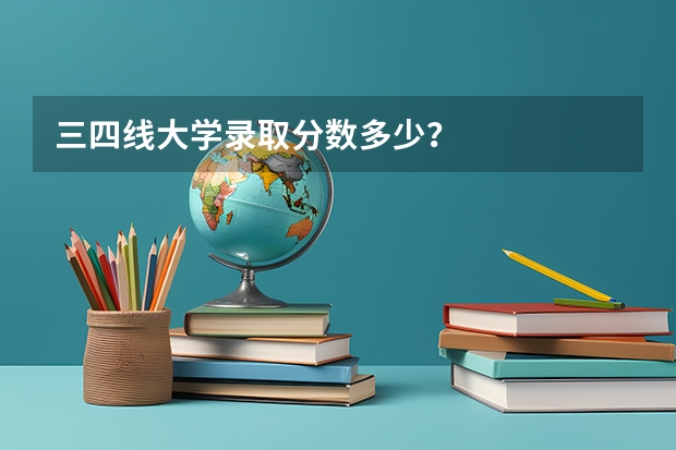 三四线大学录取分数多少?