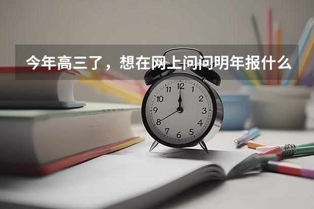 今年高三了,想在网上问问明年报什么专业比较好就业,顺便说下合适的大学,最好不在南方。我是理工的