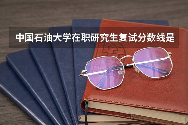 中国石油大学在职研究生复试分数线是多少?