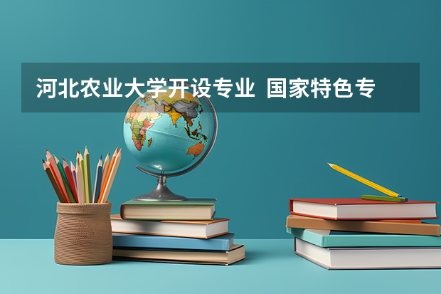 河北农业大学开设专业  国家特色专业有什么