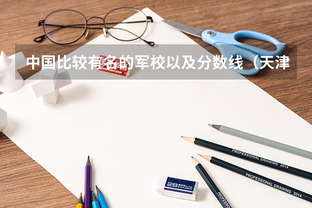 中国比较有名的军校以及分数线(天津国防大学录取分数线2023)