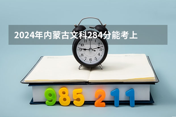 2024年内蒙古文科284分能考上什么大学?