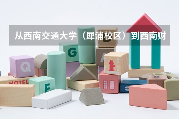 从西南交通大学(犀浦校区)到西南财经大学(柳林校区)怎么走?