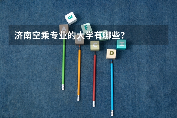 济南空乘专业的大学有哪些?