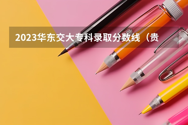 2023华东交大专科录取分数线（贵州交通大学录取分数线2023）