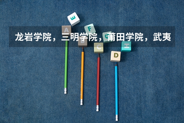 龙岩学院,三明学院,莆田学院,武夷学院,哪个比较好啊?是不是师范类的啊?