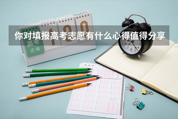 你对填报高考志愿有什么心得值得分享?