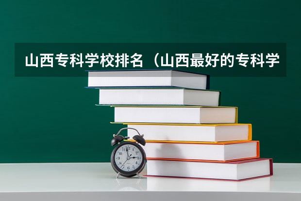 山西专科学校排名(山西最好的专科学校)