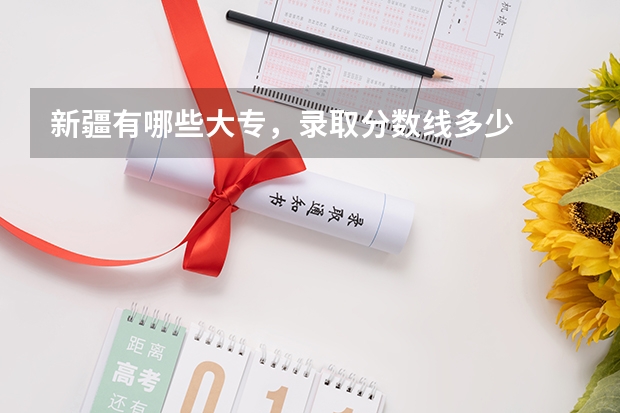 新疆有哪些大专,录取分数线多少