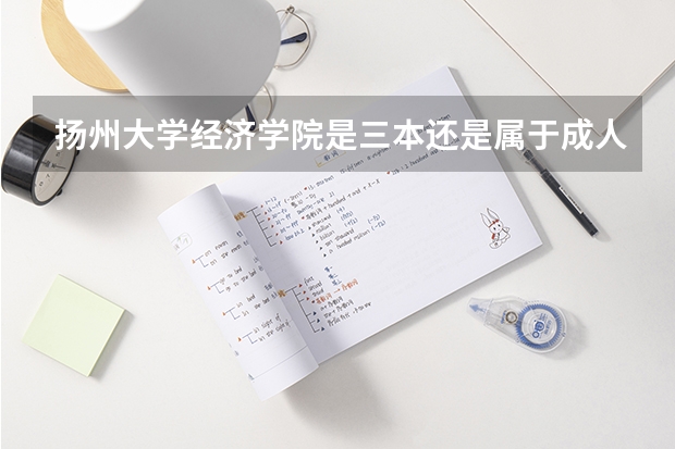 扬州大学经济学院是三本还是属于成人自考？这学院又怎么样啊？知道的请进——