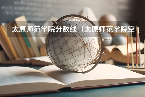 太原师范学院分数线(太原师范学院空乘专业分数线)