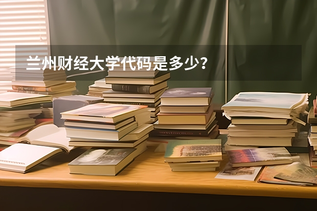 兰州财经大学代码是多少？
