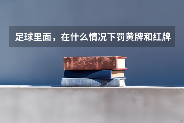 足球里面,在什么情况下罚黄牌和红牌呢?