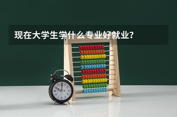 现在大学生学什么专业好就业?