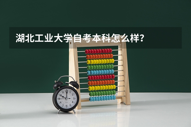 湖北工业大学自考本科怎么样？
