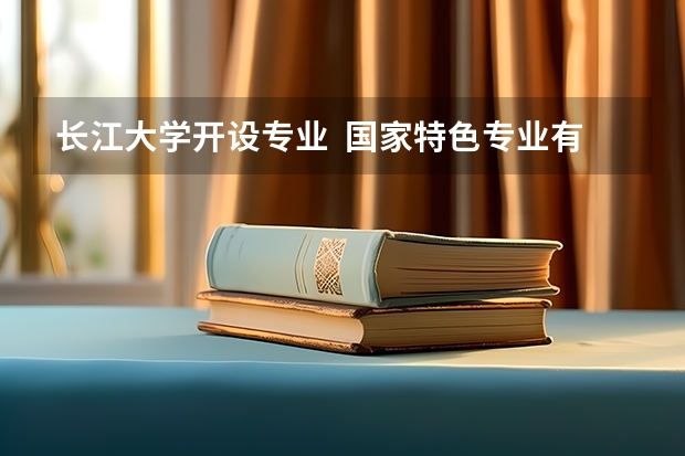 长江大学开设专业  国家特色专业有什么