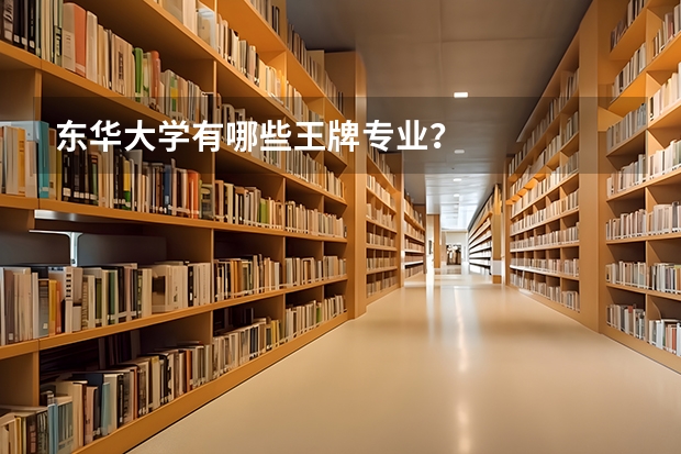 东华大学有哪些王牌专业?