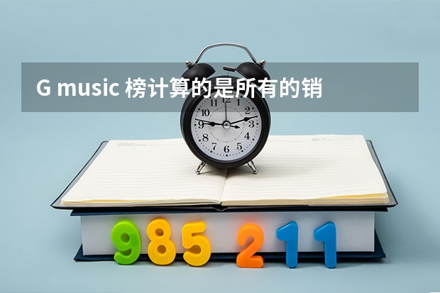 G music 榜计算的是所有的销量吗? 包括在内地