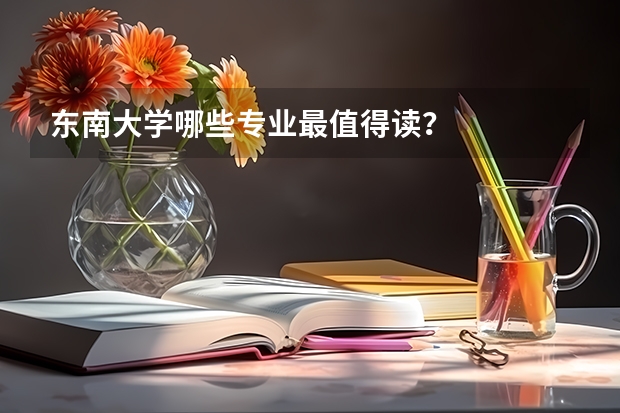 东南大学哪些专业最值得读?